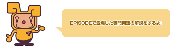 EPISODEで登場した専門用語の解説をするよ！