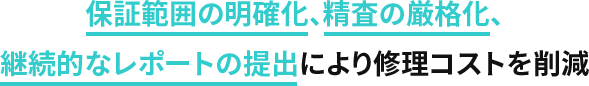 保証範囲の明確化、精査の厳格化、継続的なレポートの提出により修理コストを削減